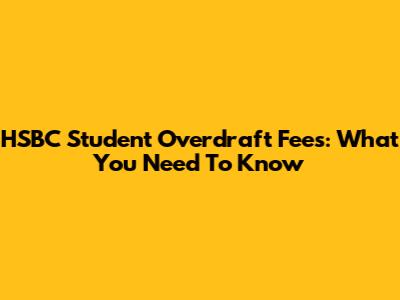 HSBC Student Overdraft Fees: What You Need To Know