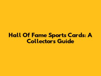 Hall Of Fame Sports Cards: A Collector's Guide