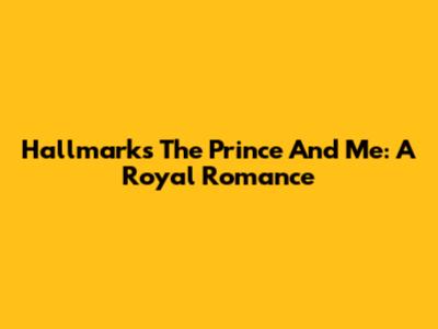 Hallmark's The Prince And Me: A Royal Romance