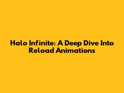 Halo Infinite: A Deep Dive Into Reload Animations