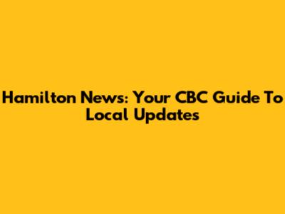 Hamilton News: Your CBC Guide To Local Updates