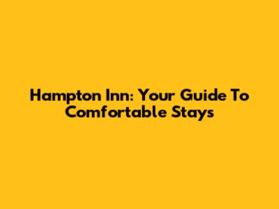 Hampton Inn: Your Guide To Comfortable Stays