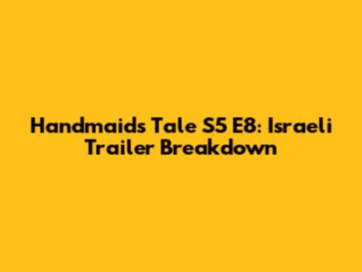 Handmaid's Tale S5 E8: Israeli Trailer Breakdown