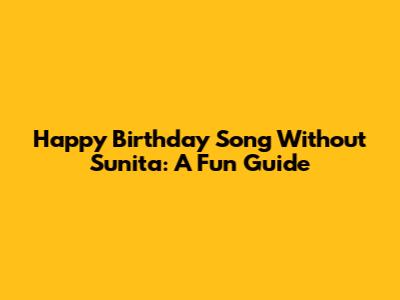 Happy Birthday Song Without Sunita: A Fun Guide