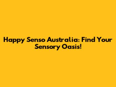 Happy Senso Australia: Find Your Sensory Oasis!