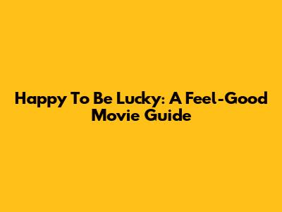 Happy To Be Lucky: A Feel-Good Movie Guide