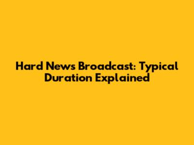 Hard News Broadcast: Typical Duration Explained