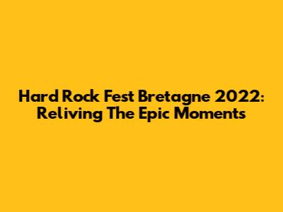 Hard Rock Fest Bretagne 2022: Reliving The Epic Moments