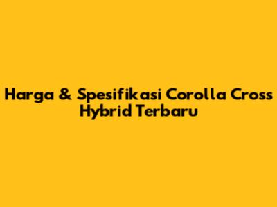 Harga & Spesifikasi Corolla Cross Hybrid Terbaru