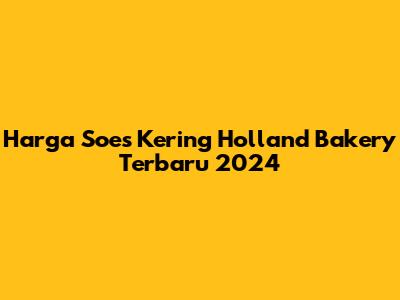 Harga Soes Kering Holland Bakery Terbaru 2024