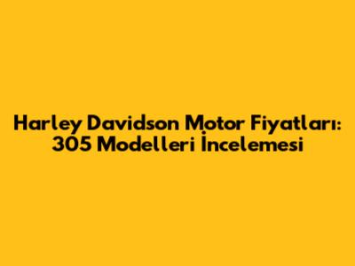 Harley Davidson Motor Fiyatları: 305 Modelleri İncelemesi