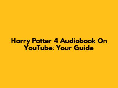 Harry Potter 4 Audiobook On YouTube: Your Guide