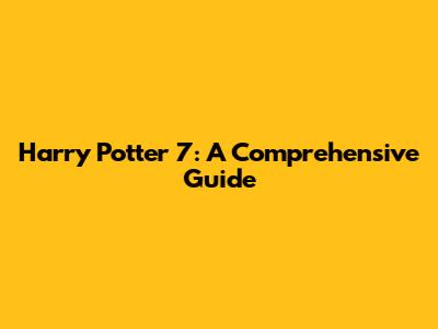 Harry Potter 7: A Comprehensive Guide