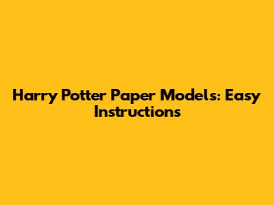 Harry Potter Paper Models: Easy Instructions