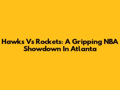 Hawks Vs Rockets: A Gripping NBA Showdown In Atlanta