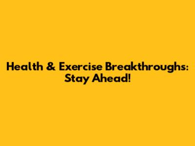 Health & Exercise Breakthroughs: Stay Ahead!