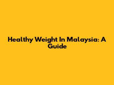 Healthy Weight In Malaysia: A Guide