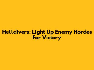 Helldivers: Light Up Enemy Hordes For Victory