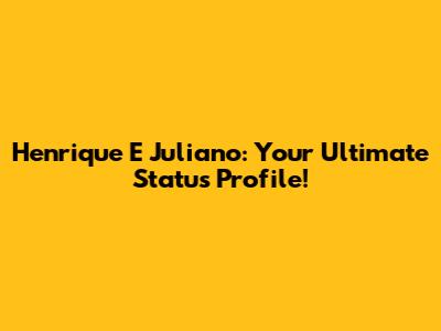 Henrique E Juliano: Your Ultimate Status Profile!