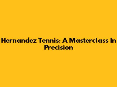 Hernandez Tennis: A Masterclass In Precision