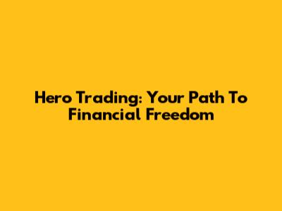 Hero Trading: Your Path To Financial Freedom