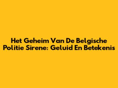 Het Geheim Van De Belgische Politie Sirene: Geluid En Betekenis