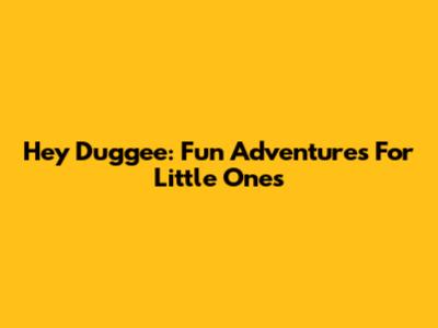 Hey Duggee: Fun Adventures For Little Ones