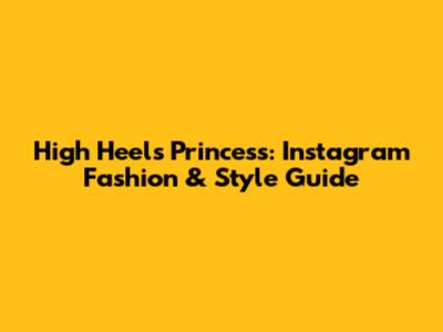 High Heels Princess: Instagram Fashion & Style Guide