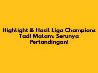 Highlight & Hasil Liga Champions Tadi Malam: Serunya Pertandingan!