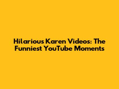Hilarious Karen Videos: The Funniest YouTube Moments