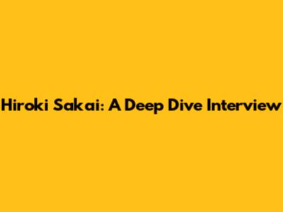 Hiroki Sakai: A Deep Dive Interview