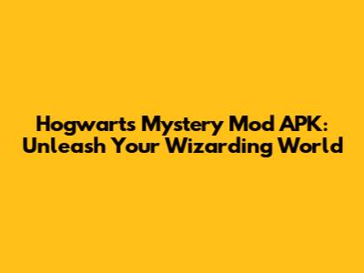Hogwarts Mystery Mod APK: Unleash Your Wizarding World