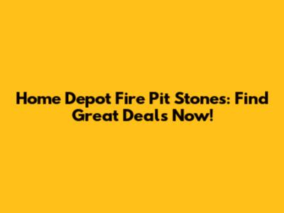 Home Depot Fire Pit Stones: Find Great Deals Now!