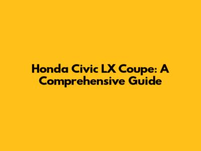 Honda Civic LX Coupe: A Comprehensive Guide