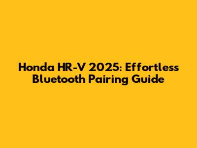 Honda HR-V 2025: Effortless Bluetooth Pairing Guide