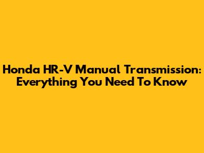 Honda HR-V Manual Transmission: Everything You Need To Know