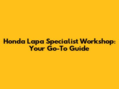 Honda Lapa Specialist Workshop: Your Go-To Guide