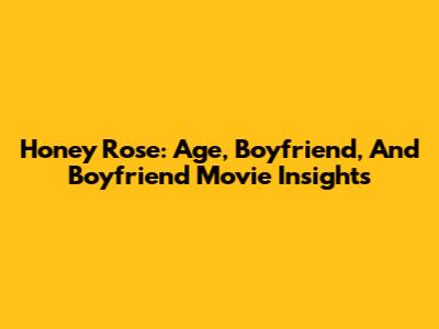 Honey Rose: Age, Boyfriend, And 'Boyfriend' Movie Insights