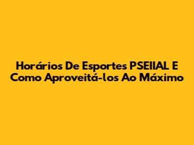 Horários De Esportes PSEIIAL E Como Aproveitá-los Ao Máximo