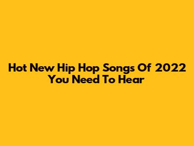 Hot New Hip Hop Songs Of 2022 You Need To Hear