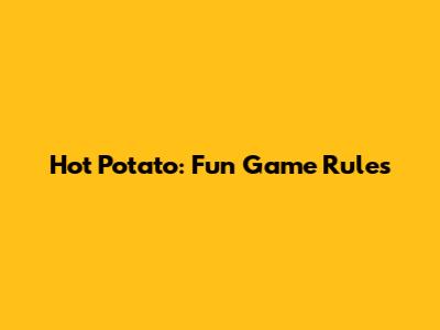 Hot Potato: Fun Game Rules