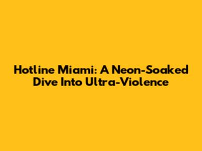 Hotline Miami: A Neon-Soaked Dive Into Ultra-Violence