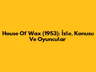 House Of Wax (1953): İzle, Konusu Ve Oyuncular