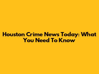 Houston Crime News Today: What You Need To Know