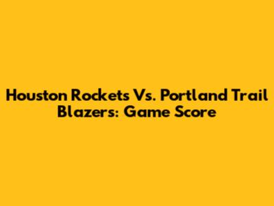 Houston Rockets Vs. Portland Trail Blazers: Game Score
