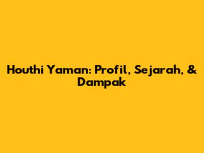 Houthi Yaman: Profil, Sejarah, & Dampak