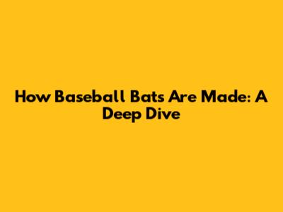 How Baseball Bats Are Made: A Deep Dive