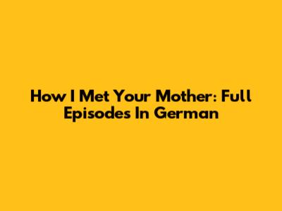 How I Met Your Mother: Full Episodes In German
