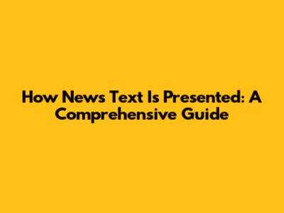 How News Text Is Presented: A Comprehensive Guide