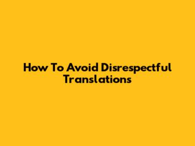 How To Avoid Disrespectful Translations